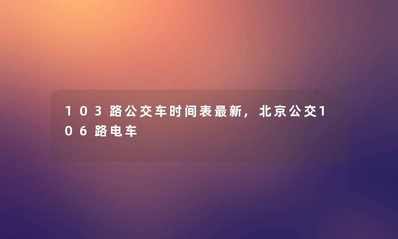103路公交车时间表新,北京公交106路电车
