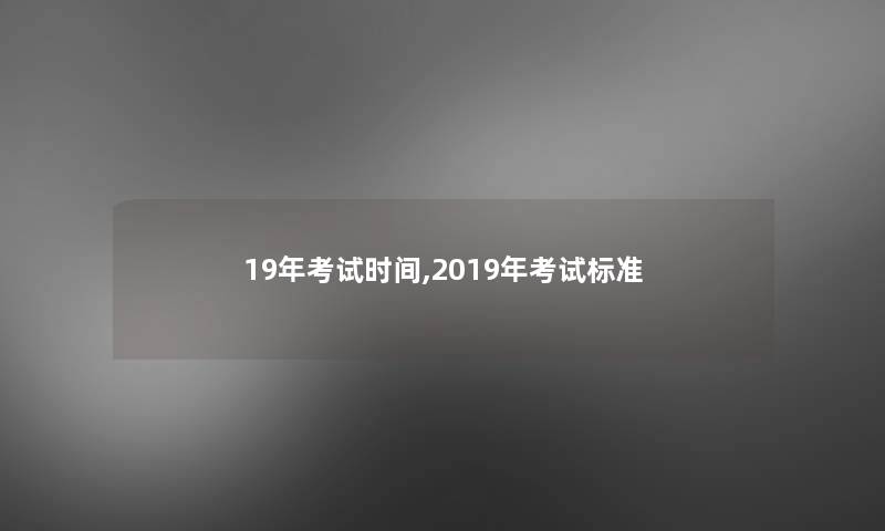 19年考试时间,2019年考试标准