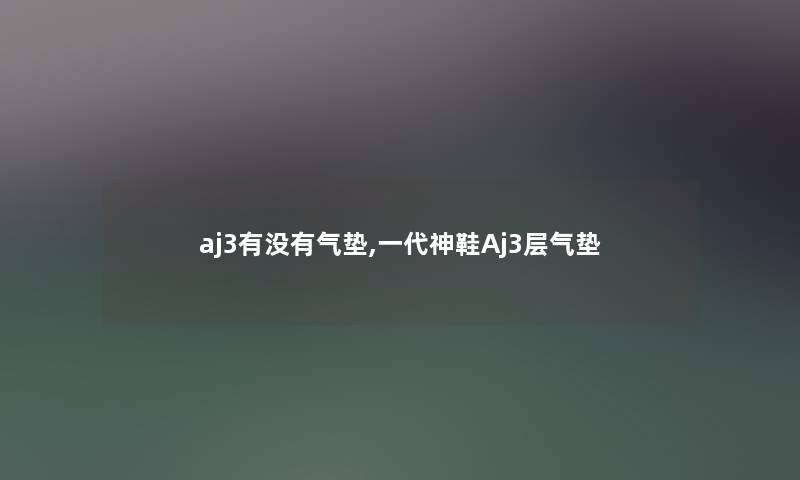 aj3有没有气垫,一代神鞋Aj3层气垫