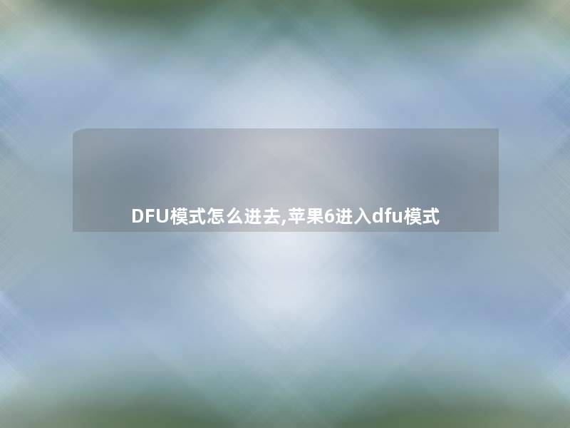 DFU模式怎么进去,苹果6进入dfu模式 DFU模式怎么进去,苹果6进入dfu模式
