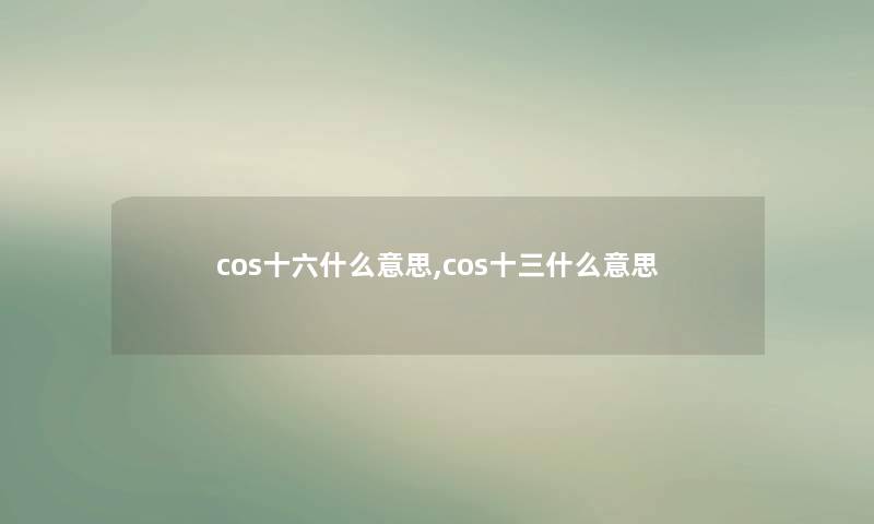 cos十六什么意思,cos十三什么意思 cos十六什么意思,cos十三什么意思