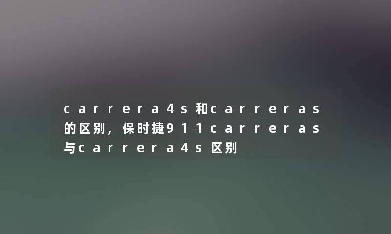 carrera4s和carreras的区别,保时捷911carreras与carrera4s区别