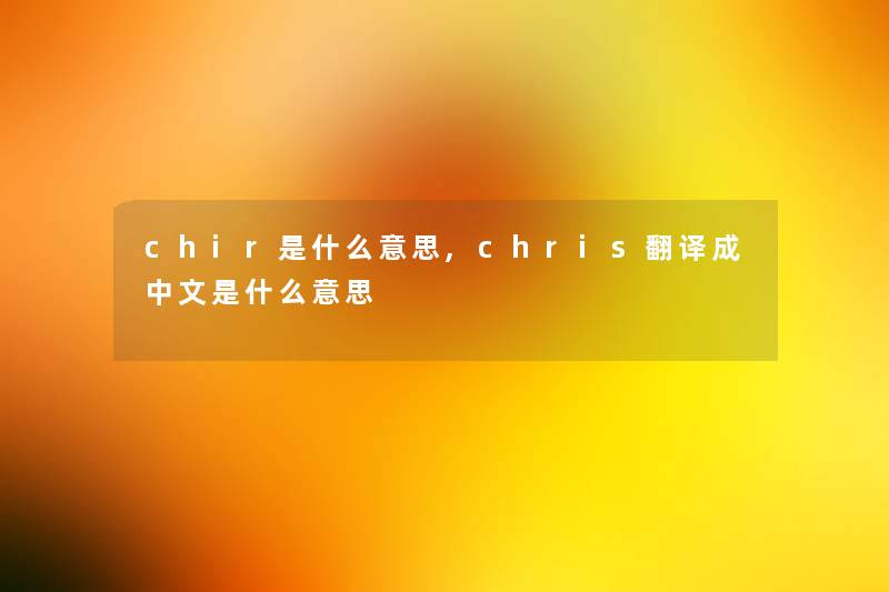 chir是什么意思,chris翻译成中文是什么意思