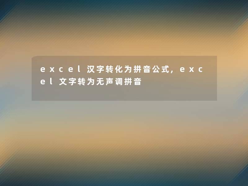excel汉字转化为拼音公式,excel文字转为无声调拼音