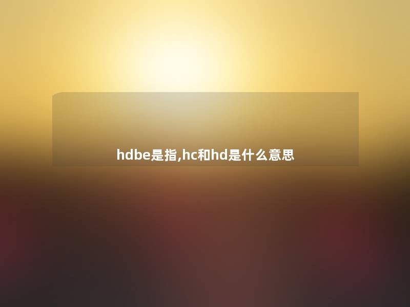 hdbe是指,hc和hd是什么意思 hdbe是指,hc和hd是什么意思
