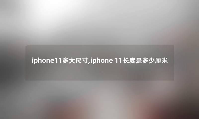 iphone11多大尺寸,iphone 11长度是多少厘米 iphone11多大尺寸,iphone 11长度是多少厘米