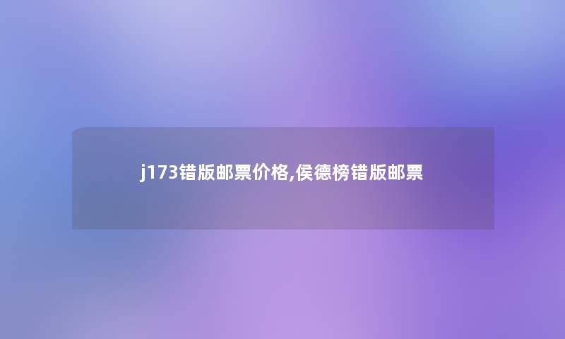 j173错版邮票价格,侯德榜错版邮票 j173错版邮票价格,侯德榜错版邮票