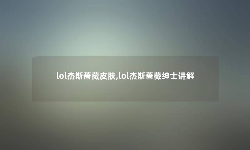 lol杰斯蔷薇皮肤,lol杰斯蔷薇绅士讲解