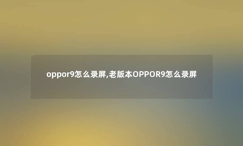 oppor9怎么录屏,老版本OPPOR9怎么录屏