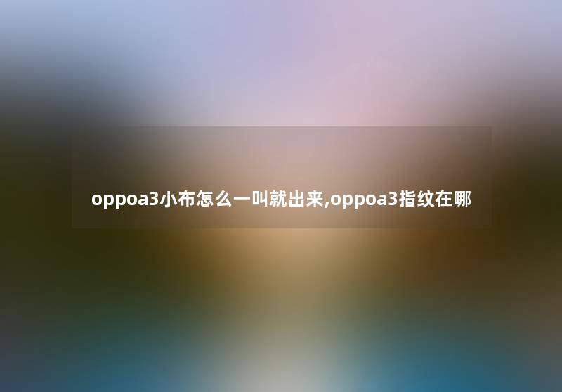 oppoa3小布怎么一叫就出来,oppoa3指纹在哪