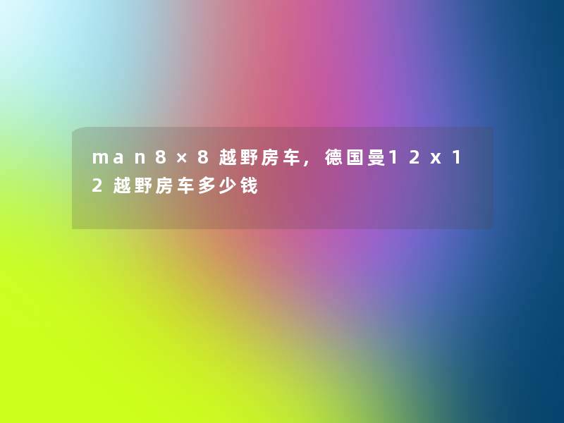 man8×8越野房车,德国曼12x12越野房车多少钱