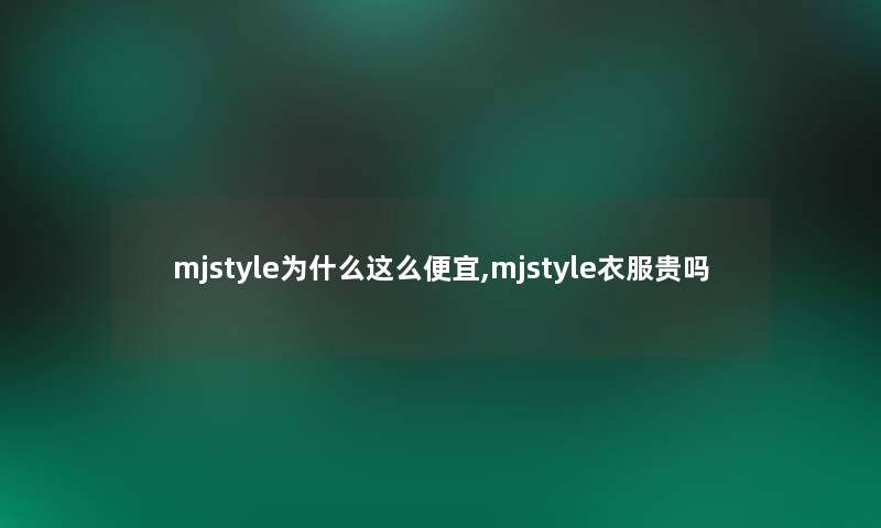 mjstyle为什么这么便宜,mjstyle衣服贵吗