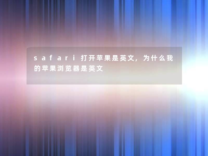 safari打开苹果是英文,为什么我的苹果浏览器是英文