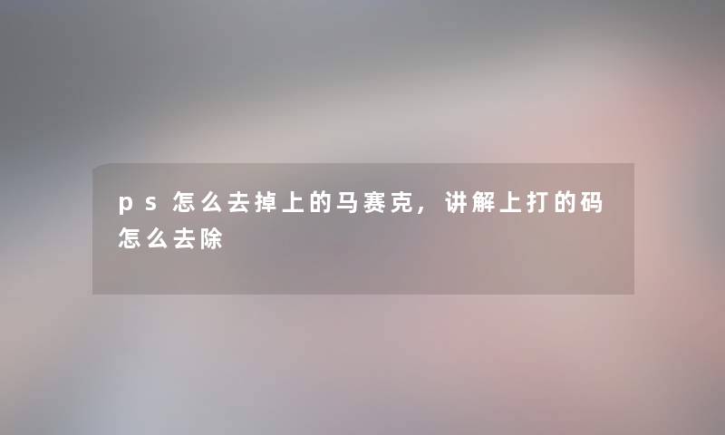 ps怎么去掉上的马赛克,讲解上打的码怎么去除 ps怎么去掉上的马赛克,讲解上打的码怎么去除