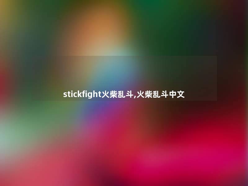stickfight火柴乱斗,火柴乱斗中文 stickfight火柴乱斗,火柴乱斗中文