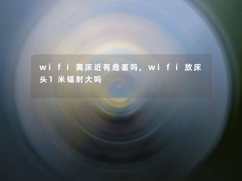 wifi离床近有危害吗,wifi放床头1米辐射大吗 wifi离床近有危害吗,wifi放床头1米辐射大吗