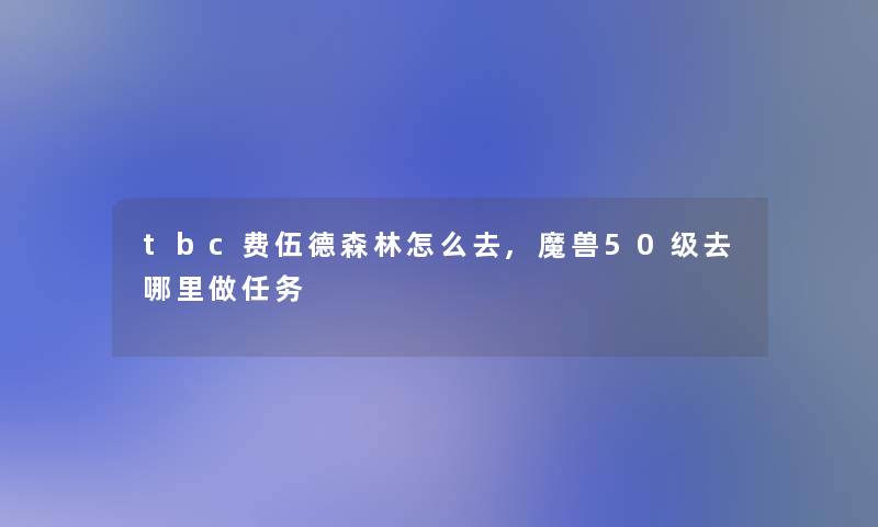 tbc费伍德森林怎么去,魔兽50级去哪里做任务