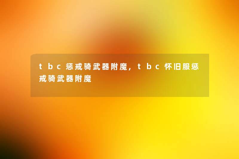 tbc惩戒骑武器附魔,tbc怀旧服惩戒骑武器附魔 tbc惩戒骑武器附魔,tbc怀旧服惩戒骑武器附魔