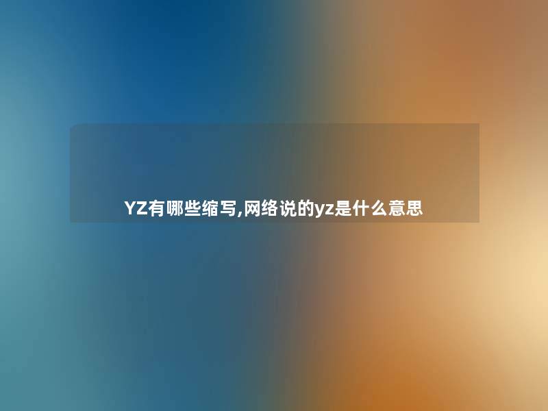 YZ有哪些缩写,网络说的yz是什么意思 YZ有哪些缩写,网络说的yz是什么意思