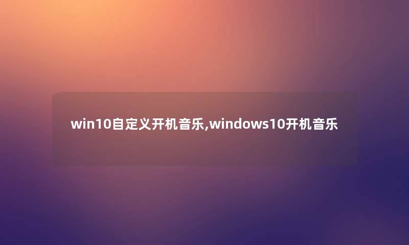 win10自定义开机音乐,windows10开机音乐
