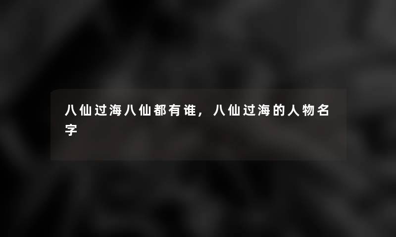 八仙过海八仙都有谁,八仙过海的人物名字 八仙过海八仙都有谁,八仙过海的人物名字