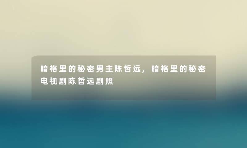 暗格里的秘密男主陈哲远,暗格里的秘密电视剧陈哲远剧照 暗格里的秘密男主陈哲远,暗格里的秘密电视剧陈哲远剧照