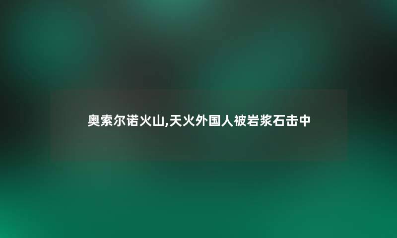 奥索尔诺火山,天火外国人被岩浆石击中 奥索尔诺火山,天火外国人被岩浆石击中