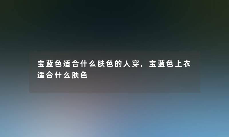 宝蓝色适合什么肤色的人穿,宝蓝色上衣适合什么肤色