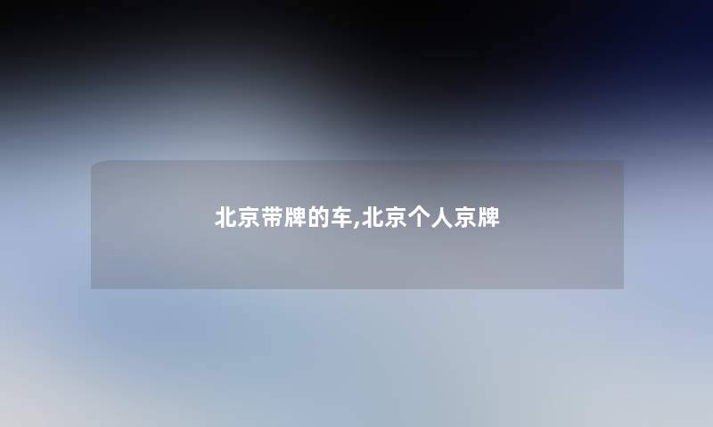 北京带牌的车,北京个人京牌 北京带牌的车,北京个人京牌