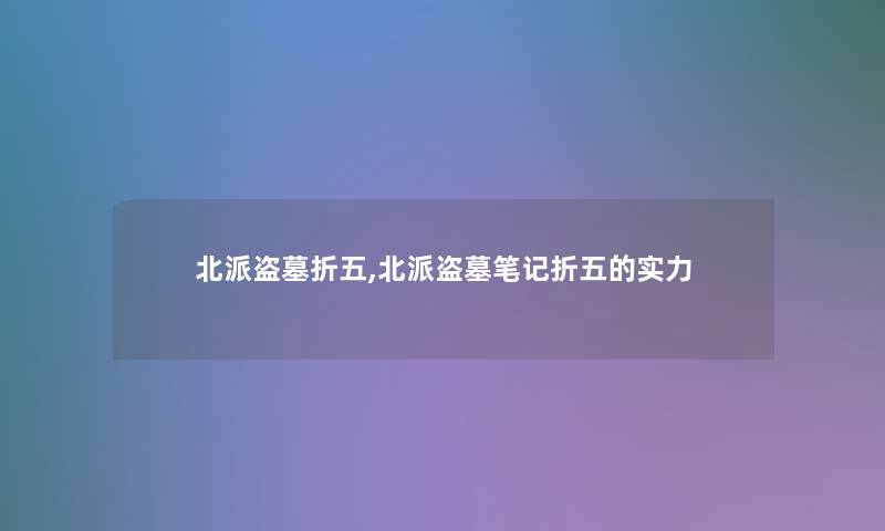 北派盗墓折五,北派盗墓笔记折五的实力 北派盗墓折五,北派盗墓笔记折五的实力