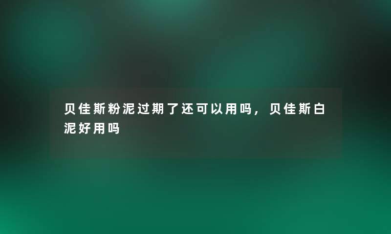 贝佳斯粉泥过期了还可以用吗,贝佳斯白泥好用吗