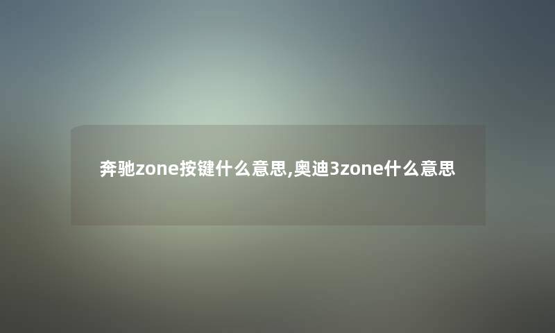 奔驰zone按键什么意思,奥迪3zone什么意思 奔驰zone按键什么意思,奥迪3zone什么意思