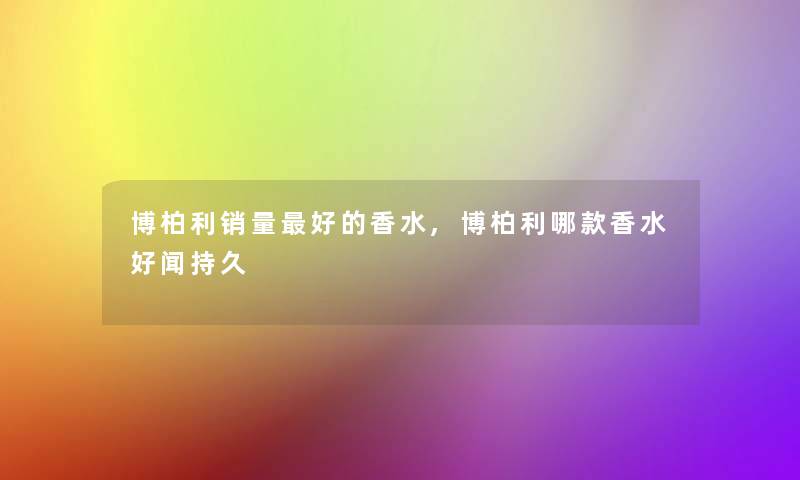 博柏利销量好的香水,博柏利哪款香水好闻持久