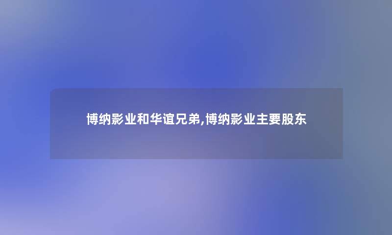 博纳影业和华谊兄弟,博纳影业主要股东 博纳影业和华谊兄弟,博纳影业主要股东