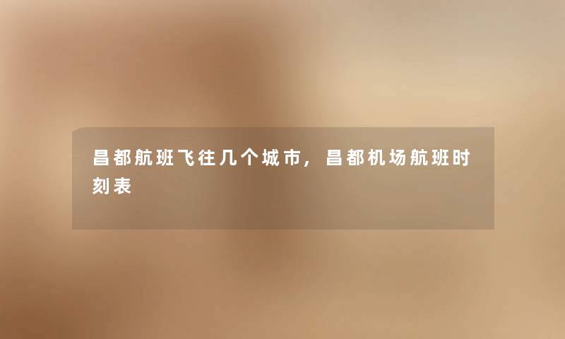 昌都航班飞往几个城市,昌都机场航班时刻表