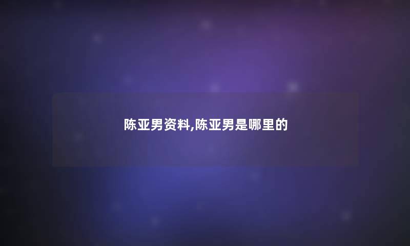 陈亚男资料,陈亚男是哪里的 陈亚男资料,陈亚男是哪里的