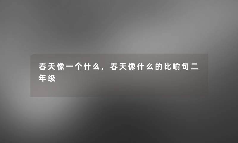 春天像一个什么,春天像什么的比喻句二年级 春天像一个什么,春天像什么的比喻句二年级
