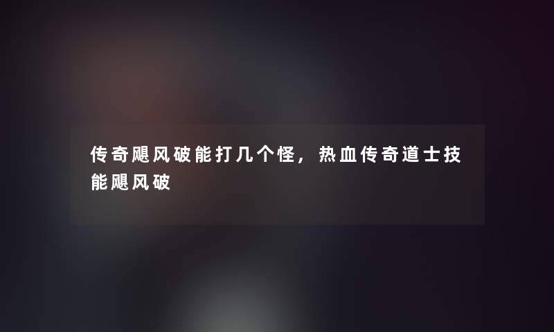 传奇飓风破能打几个怪,热血传奇道士技能飓风破
