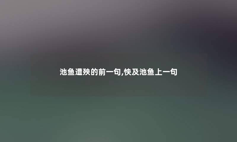 池鱼遭殃的前一句,怏及池鱼上一句 池鱼遭殃的前一句,怏及池鱼上一句