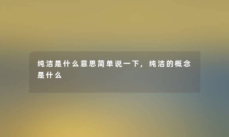 纯洁是什么意思简单说一下,纯洁的概念是什么 纯洁是什么意思简单说一下,纯洁的概念是什么