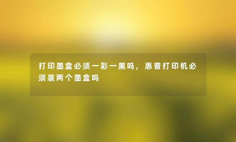 打印墨盒必须一彩一黑吗,惠普打印机必须装两个墨盒吗