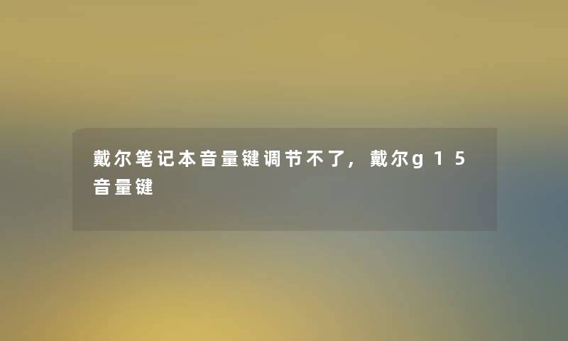 戴尔笔记本音量键调节不了,戴尔g15音量键 戴尔笔记本音量键调节不了,戴尔g15音量键