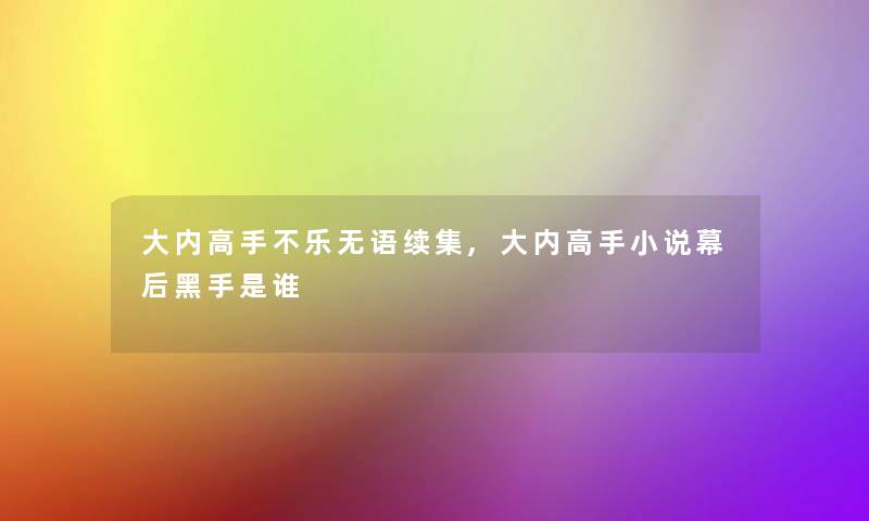 大内高手不乐无语续集,大内高手小说幕后黑手是谁 大内高手不乐无语续集,大内高手小说幕后黑手是谁