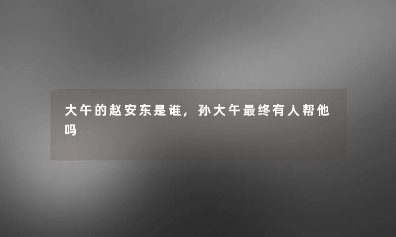 大午的赵安东是谁,孙大午终有人帮他吗