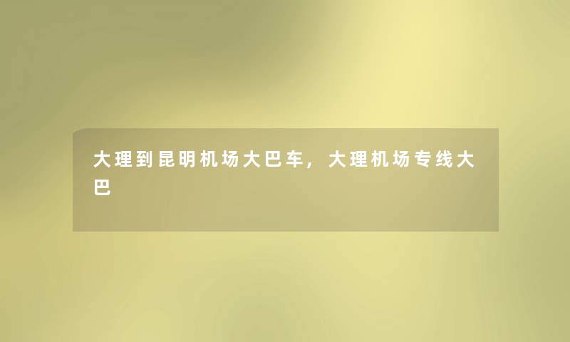 大理到昆明机场大巴车,大理机场专线大巴 大理到昆明机场大巴车,大理机场专线大巴