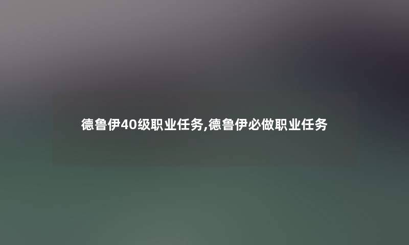 德鲁伊40级职业任务,德鲁伊必做职业任务 德鲁伊40级职业任务,德鲁伊必做职业任务