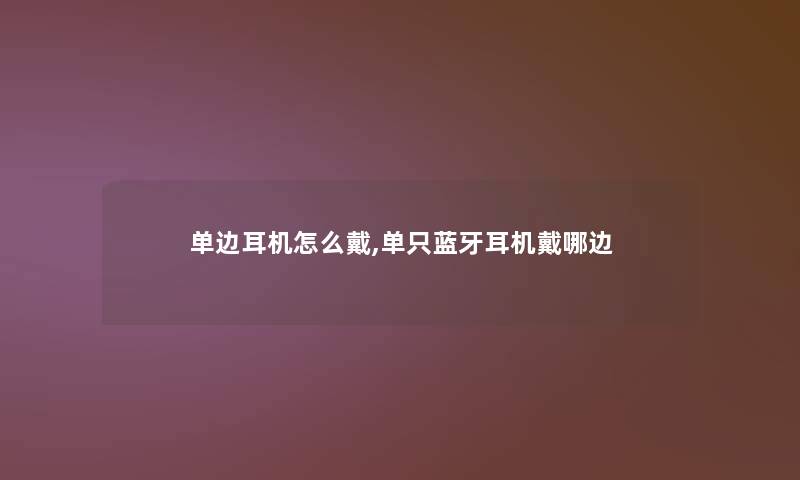 单边耳机怎么戴,单只蓝牙耳机戴哪边