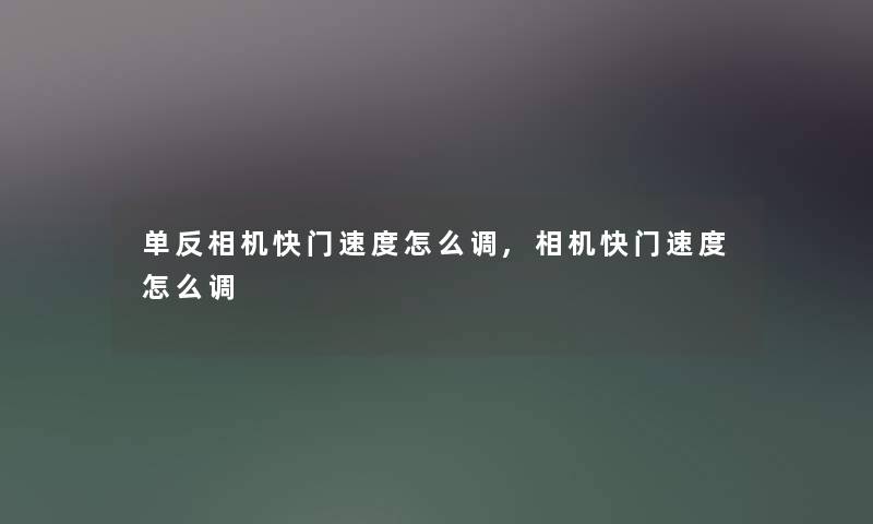 单反相机快门速度怎么调,相机快门速度怎么调