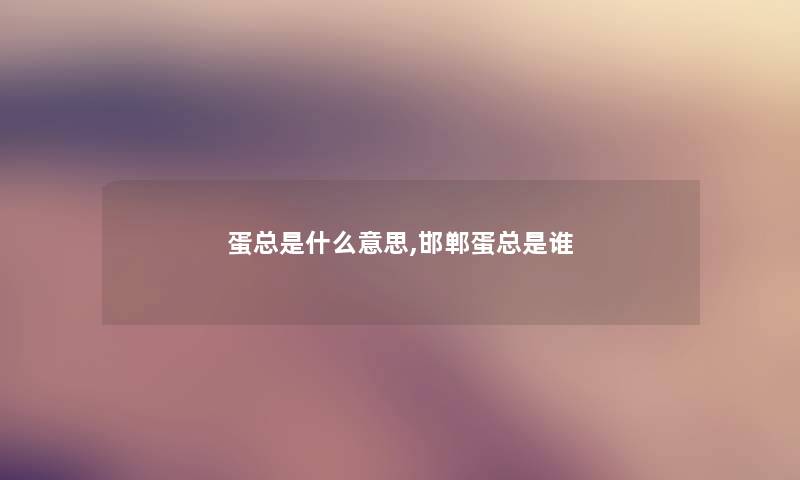 蛋总是什么意思,邯郸蛋总是谁 蛋总是什么意思,邯郸蛋总是谁