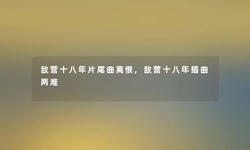 敌营十八年片尾曲离恨,敌营十八年插曲两难